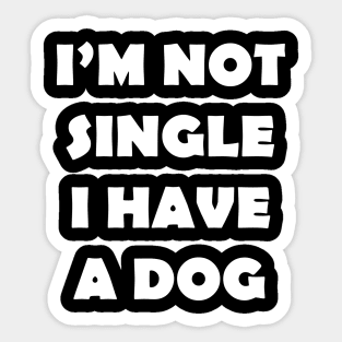 IM NOT SINGLE I HAVE A DOG Sticker